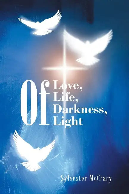 Of Love, Of Life, Of Darkness, Of Light by Sylvester Mccrary