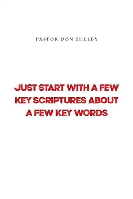 Just Start with a Few Key Scriptures about a Few Key Words by Pastor Don Shelby