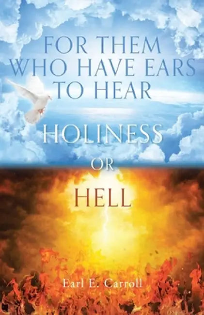 For Them Who Have Ears to Hear: Holiness or Hell by Earl E. Carroll