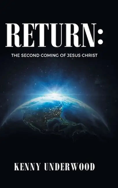 Return: The Second Coming of Jesus Christ by Kenny Underwood