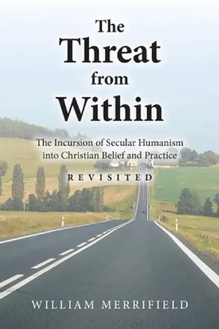 The Threat from Within: The Incursion of Secular Humanism into Christian Belief and Practice Revisited by William Merrifield