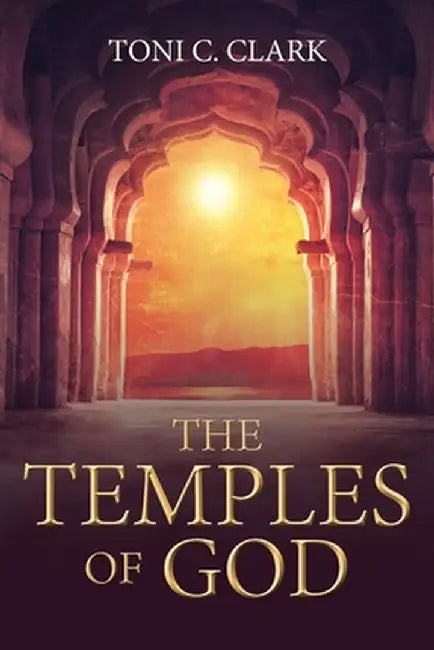 The Temples of God: Their Historical and Future Significance to Jews and Christians and All of Humanity by Toni C. Clark