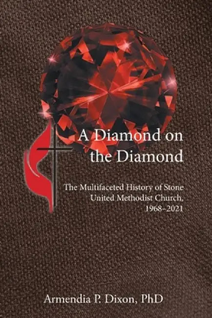 A Diamond on the Diamond: The Multifaceted History of Stone United Methodist Church, 1968-2021 by Armendia P. Dixon