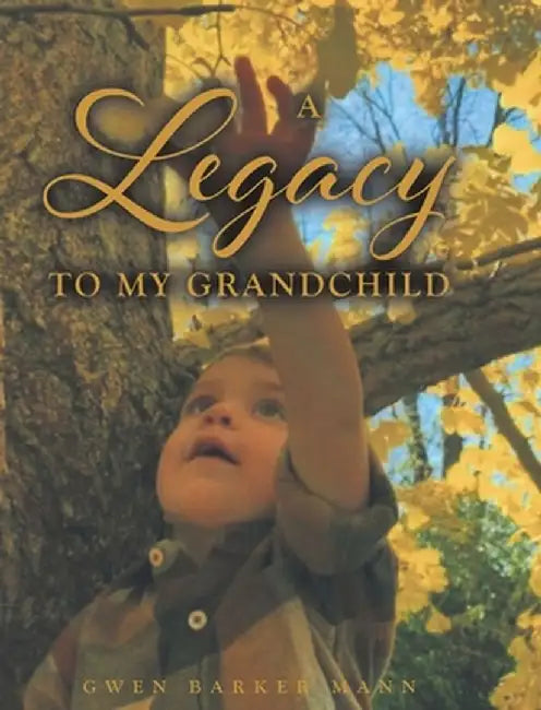 A Legacy TO MY GRANDCHILD by Gwen Barker Mann