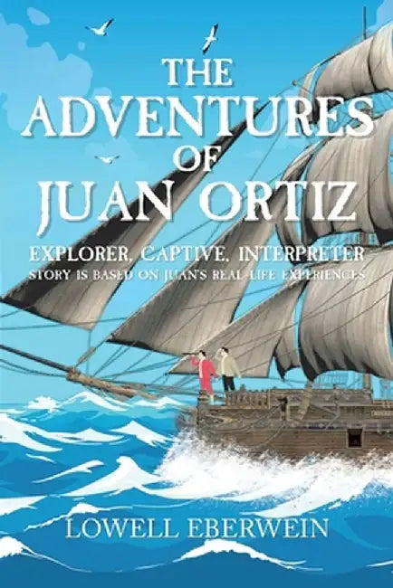 The Adventures of Juan Ortiz: Explorer, Captive, Interpreter by Lowell Eberwein