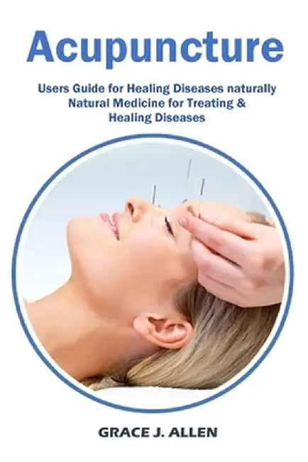 Acupuncture: Users Guide for Healing Diseases naturally Natural Medicine for Treating & Healing Diseases by Grace Allen