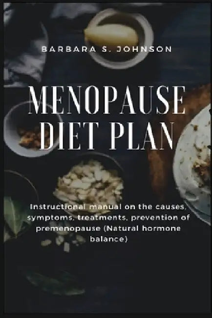 Menopause Diet Plan: Instructional manual on the causes, symptoms, treatments, prevention of premenopause (Natural hormone balance) by Barbara S. Johnson