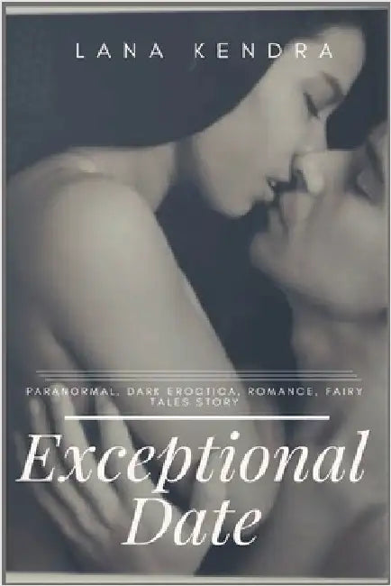 Exceptional Date: Paranormal, dark eroctica, romance, fairy tales story by Kendra, Lana