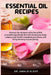 Essential Oil Recipes: Discover the ultimate collection of DIY aromatherapy blends that will elevate your body, enhance your health, transform your ho by Amalie Kleist