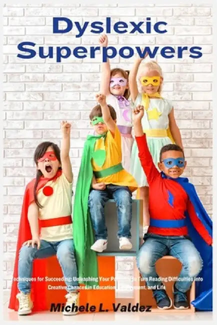Dyslexic Superpowers: Techniques for Succeeding: Unleashing Your Potential to Turn Reading Difficulties into Creative Chances in Education, by Michele L. Valdez