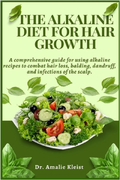 The Alkaline Diet for Hair Growth: A comprehensive guide for using alkaline recipes to combat hair loss, balding, dandruff, and infections of the scal by Amalie Kleist