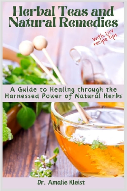 Herbal Teas and Natural Remedies: A Guide to Healing through the Harnessed Power of Natural Herbs by Amalie Kleist