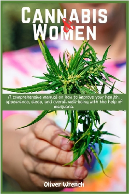 Cannabis and Women: A comprehensive manual on how to improve your health, appearance, sleep, and overall well-being with the help of marijuana. by Oliver Wrench