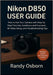 Nikon D850 User Guide: How to Use Your Camera with Step-by-Step Tutorials, Autofocus and Exposure, 4K Video Setup, and Troubleshooting Tips by Randy Osborn