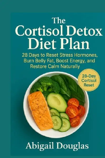 The Cortisol Detox Diet Plan: 28 Days to Reset Stress Hormones, Burn Belly Fat, Boost Energy, and Restore Calm Naturally by Abigail Douglas