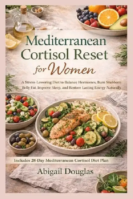 Mediterranean Cortisol Reset for Women: A Stress-Lowering Diet to Balance Hormones, Burn Stubborn Belly Fat, Improve Sleep, and Restore Lasting Energy by Abigail Douglas