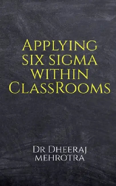 Applying SIX SIGMA within Classrooms by Dheeraj Mehrotra