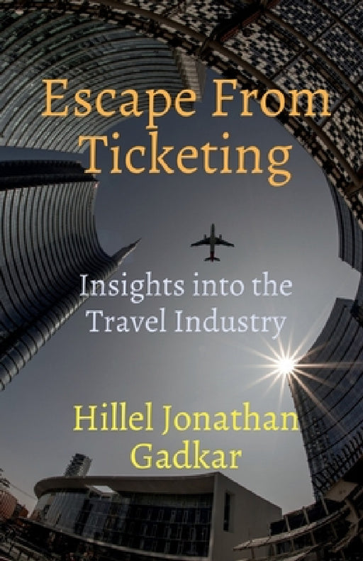 Escape From Ticketing: Insights into the Travel Industry by Hillel Jonathan Gadkar