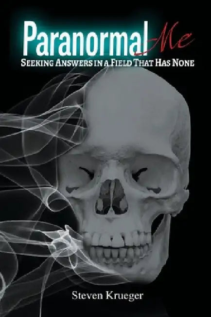 Paranormal Me: Looking For Answers In A Industry That Has None by Steve A. Krueger