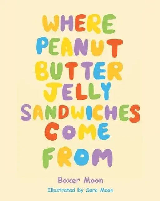 Where Peanut Butter Jelly Sandwiches Come From by Boxer Moon