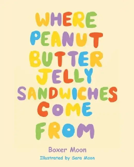 Where Peanut Butter Jelly Sandwiches Come From by Boxer Moon