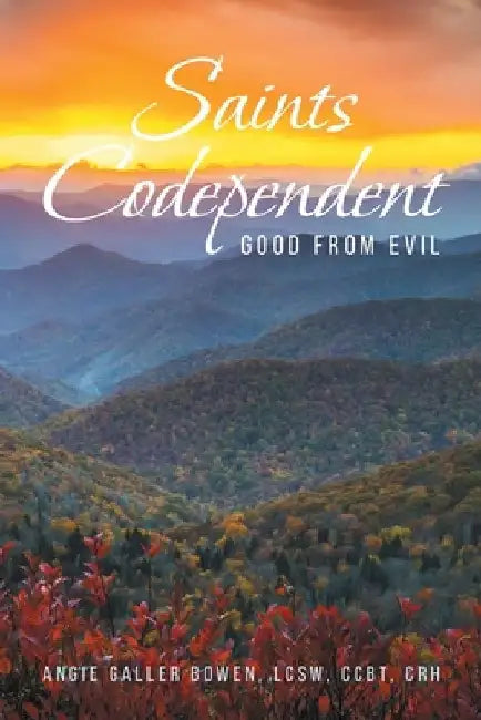 Saints Codependent: Good From Evil by Angie Galler Bowen Lcsw Ccbt Crh