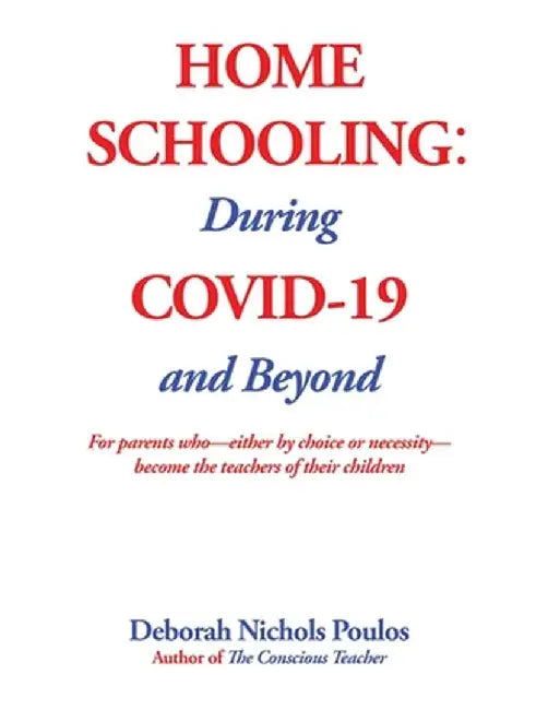 Home Schooling: During COVID-19 and Beyond by Deborah Nichols Poulos