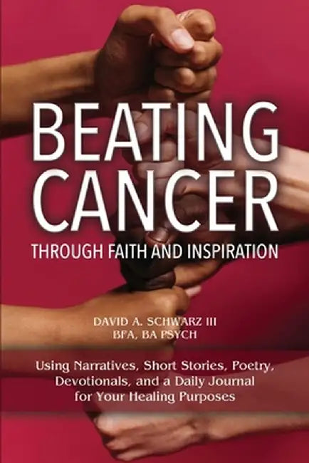 Beating Cancer Through Faith and Inspiration by David A., III Schwarz Bfa Ba Psych