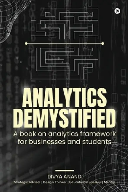 Analytics Demystified: A Book on Analytics Framework for Businesses and Students by Divya Anand