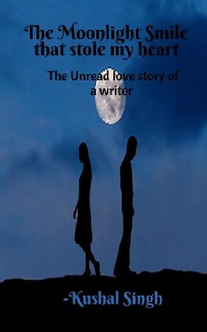 The Moonlight Smile that Stole my Heart: The unread love story of a writer. by Kushal Singh