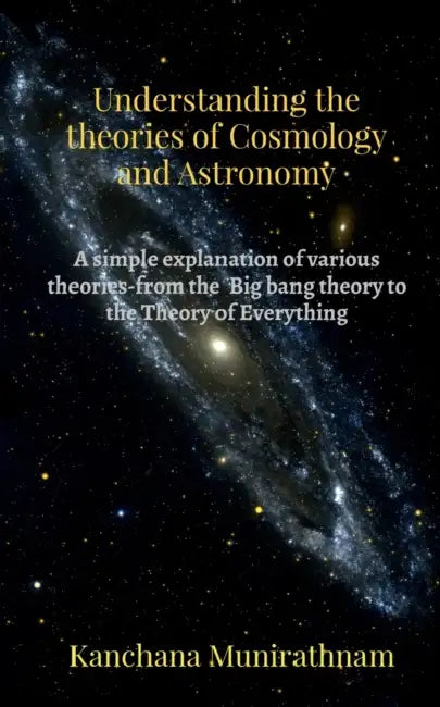 Understanding the theories of Cosmology and Astronomy by Kanchana Munirathnam