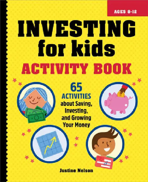 Investing for Kids Activity Book: 65 Activities about Saving, Investing, and Growing Your Money by Justine Nelson