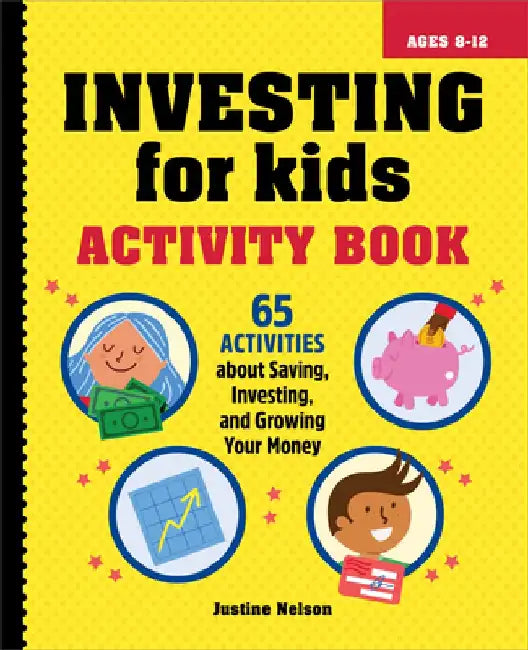 Investing for Kids Activity Book: 65 Activities about Saving, Investing, and Growing Your Money by Justine Nelson