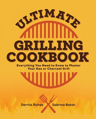 Ultimate Grilling Cookbook: Everything You Need to Know to Master Your Gas or Charcoal Grill by Derrick Riches