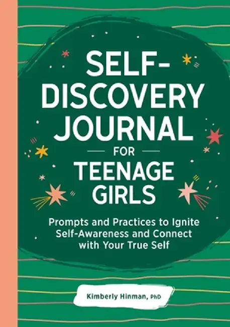 Self-Discovery Journal for Teenage Girls: Prompts and Practices to Ignite Self-Awareness and Connect with Your True Self by Kimberly Hinman