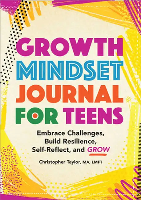 Growth Mindset Journal for Teens: Embrace Challenges, Build Resilience, Self-Reflect and Grow by Christopher Taylor