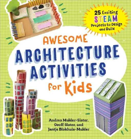 Awesome Architecture Activities for Kids: 25 Exciting Steam Projects to Design and Build by Andrea Mulder-Slater