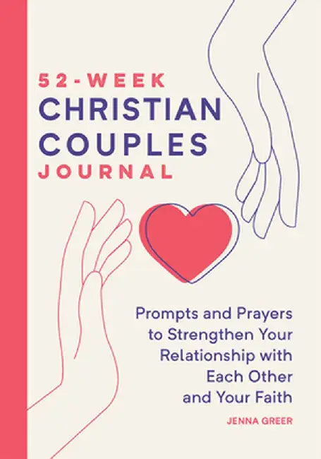 52-Week Christian Couples Journal: Prompts and Prayers to Strengthen Your Relationship with Each Other and Your Faith by Jenna Greer
