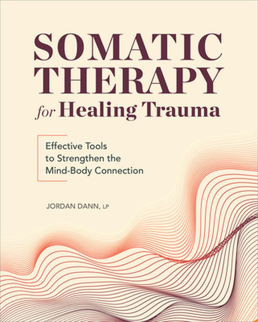Somatic Therapy for Healing Trauma: Effective Tools to Strengthen the Mind-Body Connection by Jordan Dann