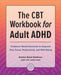 The CBT Workbook for Adult ADHD: Evidence-Based Exercises to Improve Your Focus, Productivity, and Wellbeing by Kristen Baird-Goldman