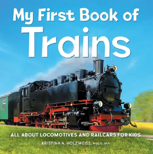 My First Book of Trains: All about Locomotives and Railcars for Kids by Kristina A. Holzweiss