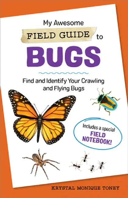 My Awesome Field Guide to Bugs: Find and Identify Your Crawling and Flying Bugs by Krystal Monique Toney