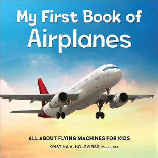 My First Book of Airplanes: All about Flying Machines for Kids by Kristina A. Holzweiss