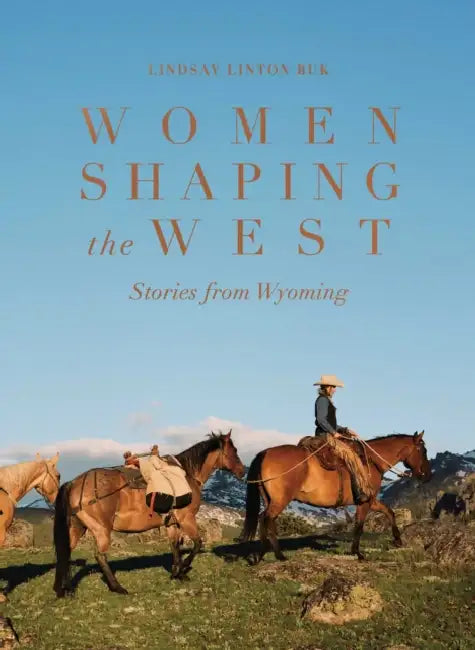 Women Shaping the West: Stories from Wyoming by Lindsay Linton Buk