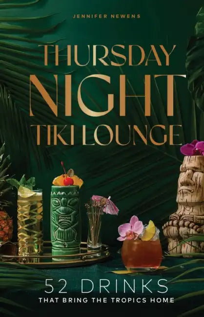 Thursday Night Tiki Lounge: 52 Drinks That Bring the Tropics Home by Jennifer Newens, Alyson Brown