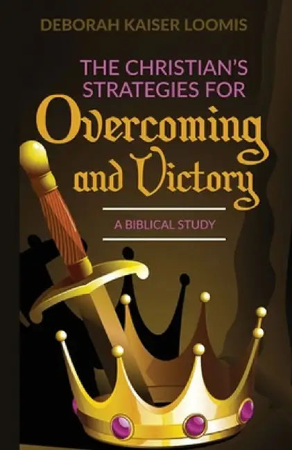 The Christian's Strategies for Overcoming and Victory: A Biblical Study by Deborah Kaiser Loomis
