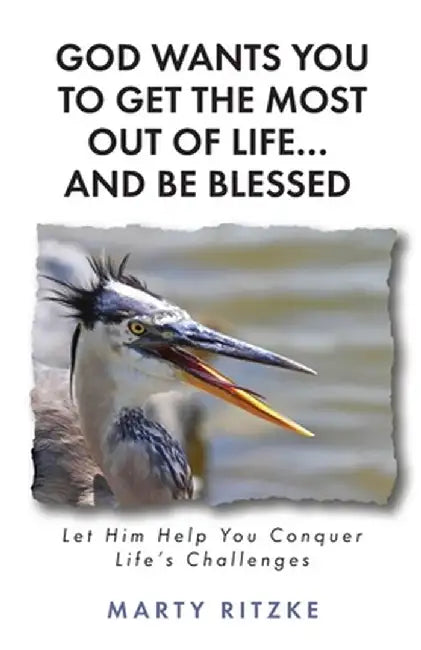 God Wants You to Get the Most Out of Life... and Be Blessed!: Let Him Help You Conquer Life's Challenges by Marty Ritzke