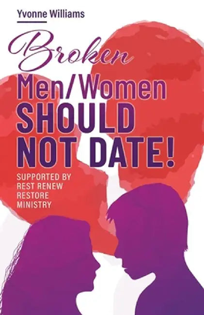 Broken Men/Women Should Not Date!: Supported by Rest Renew Restore Ministry by Yvonne Williams