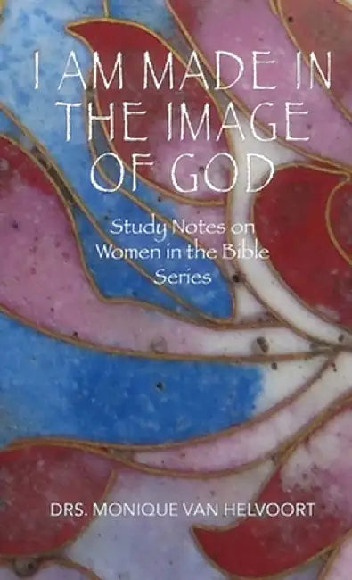 I Am Made in the Image of God: Study Notes on Women in the Bible Series by Drs Monique Van Helvoort