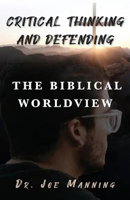 Critical Thinking and Defending the Biblical Worldview by Joe Manning